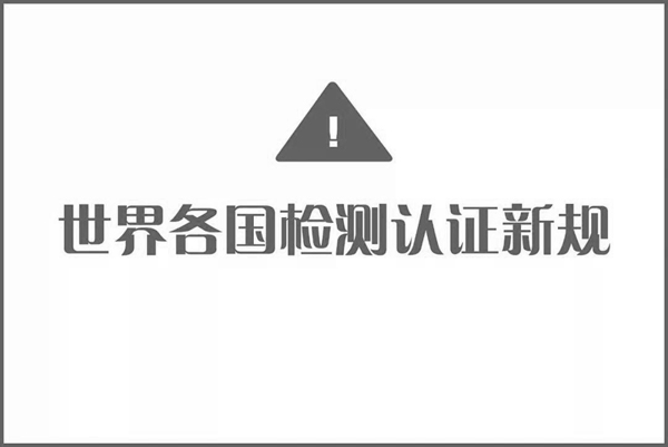 快訊 | 世界各國檢測(cè)認(rèn)證新規(guī)